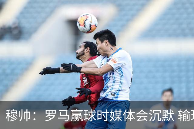 穆帅：罗马赢球时媒体会沉默 输球他们反而会庆祝