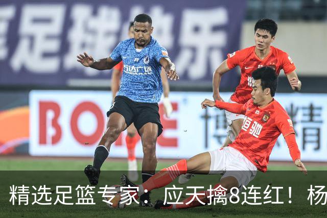 精选足篮专家：应天擒8连红！杨计7连红世杯4中4