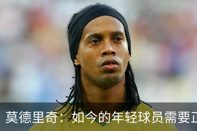 莫德里奇：如今的年轻球员需要正确指引，足球之外充斥着各式干扰