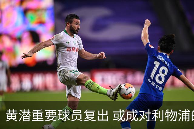 黄潜重要球员复出 或成对利物浦的最大威胁